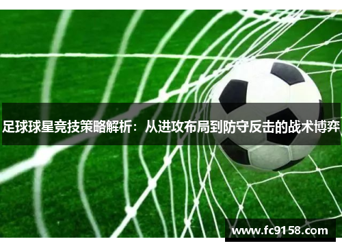 足球球星竞技策略解析：从进攻布局到防守反击的战术博弈