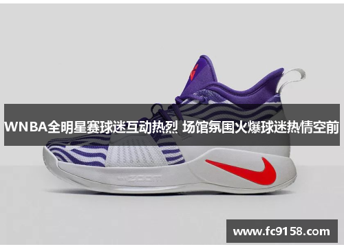 WNBA全明星赛球迷互动热烈 场馆氛围火爆球迷热情空前