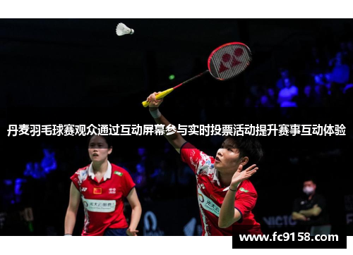 丹麦羽毛球赛观众通过互动屏幕参与实时投票活动提升赛事互动体验