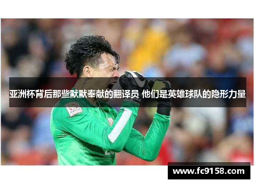 亚洲杯背后那些默默奉献的翻译员 他们是英雄球队的隐形力量