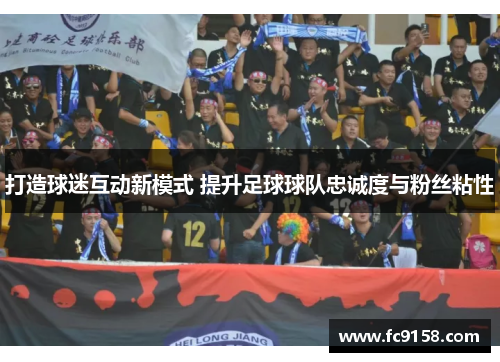 打造球迷互动新模式 提升足球球队忠诚度与粉丝粘性