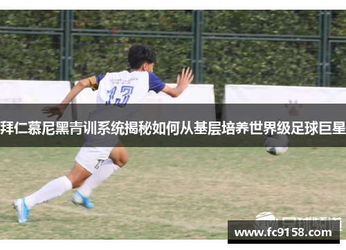 拜仁慕尼黑青训系统揭秘如何从基层培养世界级足球巨星