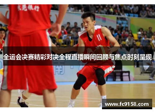 全运会决赛精彩对决全程直播瞬间回顾与焦点时刻呈现