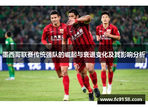 墨西哥联赛传统强队的崛起与衰退变化及其影响分析