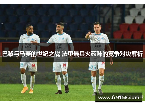 巴黎与马赛的世纪之战 法甲最具火药味的竞争对决解析