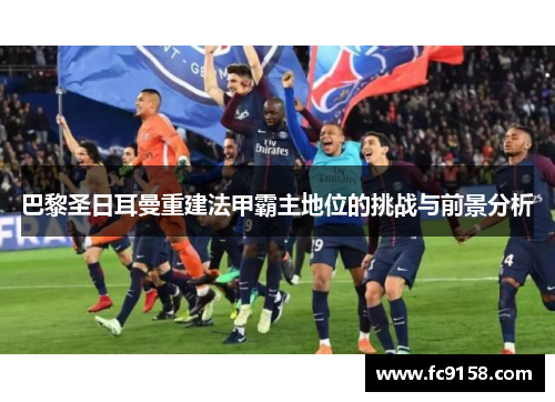 巴黎圣日耳曼重建法甲霸主地位的挑战与前景分析
