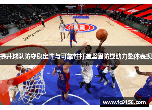 提升球队防守稳定性与可靠性打造坚固防线助力整体表现