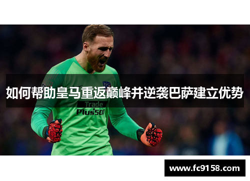如何帮助皇马重返巅峰并逆袭巴萨建立优势