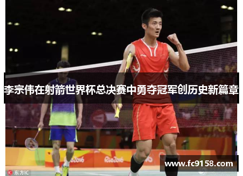李宗伟在射箭世界杯总决赛中勇夺冠军创历史新篇章