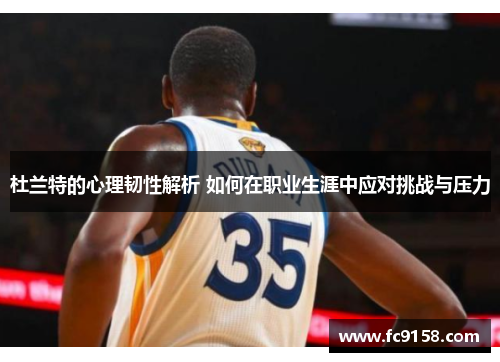 杜兰特的心理韧性解析 如何在职业生涯中应对挑战与压力