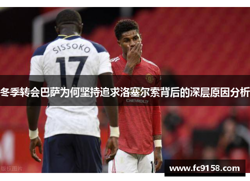 冬季转会巴萨为何坚持追求洛塞尔索背后的深层原因分析