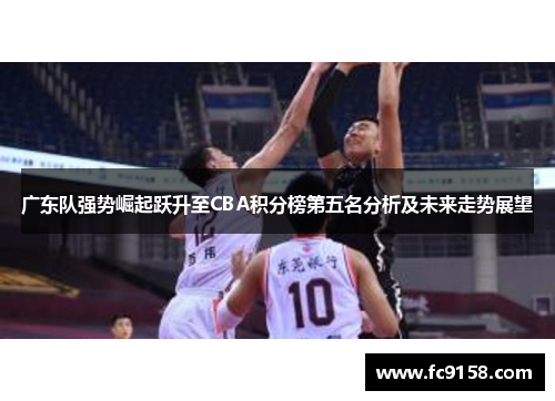 广东队强势崛起跃升至CBA积分榜第五名分析及未来走势展望