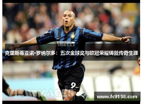 克里斯蒂亚诺·罗纳尔多：五次金球奖与欧冠荣耀铸就传奇生涯