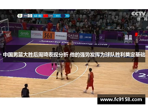 中国男篮大胜后周琦表现分析 他的强势发挥为球队胜利奠定基础