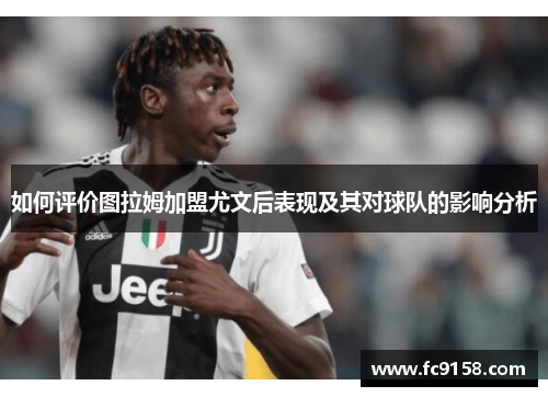 如何评价图拉姆加盟尤文后表现及其对球队的影响分析