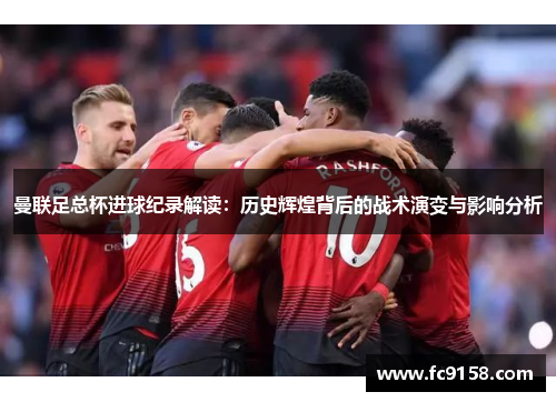 曼联足总杯进球纪录解读：历史辉煌背后的战术演变与影响分析