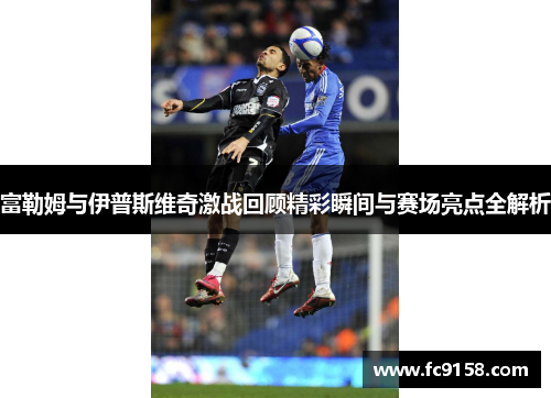 富勒姆与伊普斯维奇激战回顾精彩瞬间与赛场亮点全解析