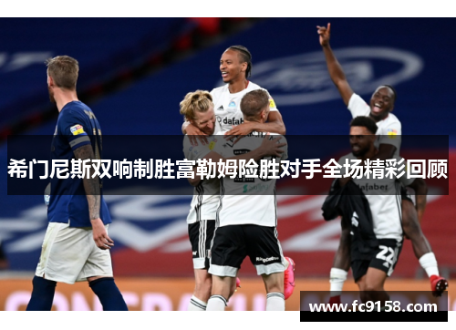 希门尼斯双响制胜富勒姆险胜对手全场精彩回顾