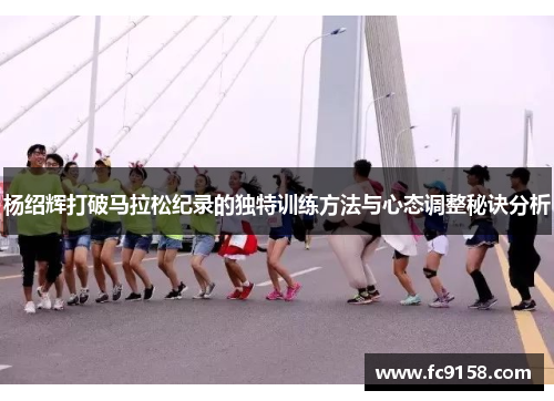 杨绍辉打破马拉松纪录的独特训练方法与心态调整秘诀分析