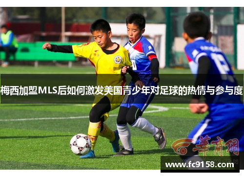 梅西加盟MLS后如何激发美国青少年对足球的热情与参与度