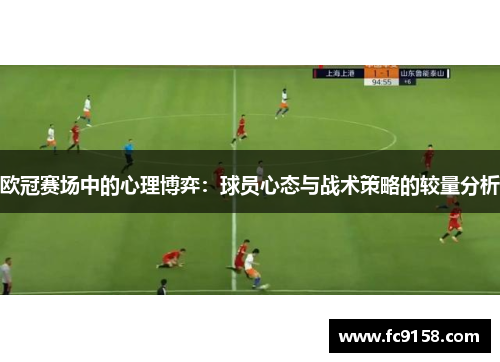 欧冠赛场中的心理博弈：球员心态与战术策略的较量分析