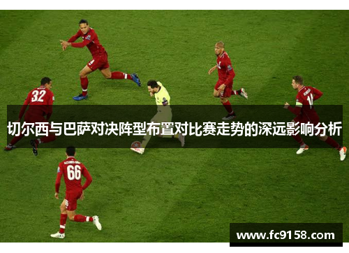 切尔西与巴萨对决阵型布置对比赛走势的深远影响分析