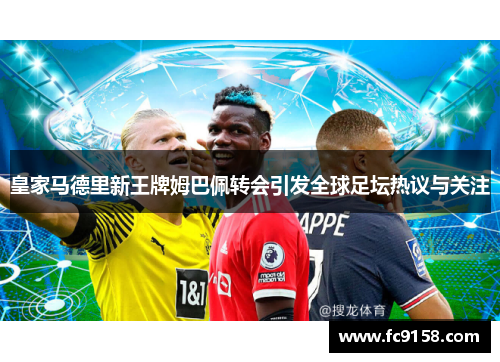 皇家马德里新王牌姆巴佩转会引发全球足坛热议与关注