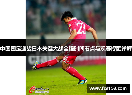 中国国足迎战日本关键大战全程时间节点与观赛提醒详解 中国国足迎战日本关键大战全程时间节点与观赛提醒详解