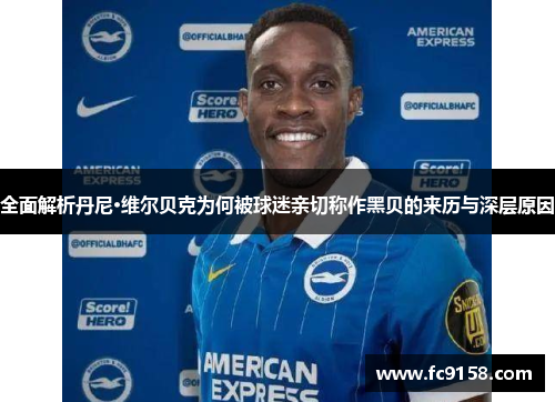 全面解析丹尼·维尔贝克为何被球迷亲切称作黑贝的来历与深层原因