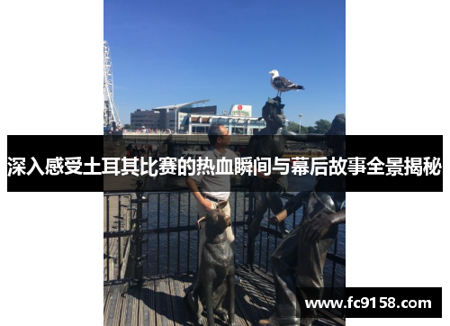 深入感受土耳其比赛的热血瞬间与幕后故事全景揭秘