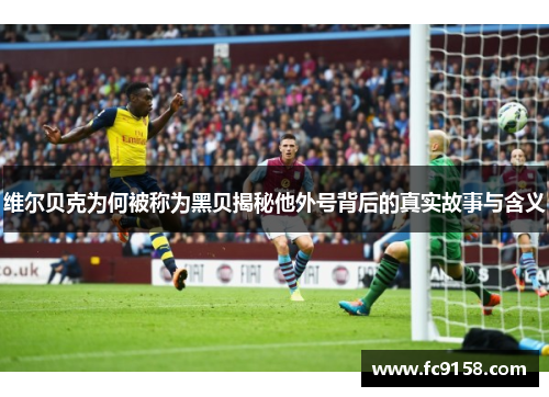 维尔贝克为何被称为黑贝揭秘他外号背后的真实故事与含义