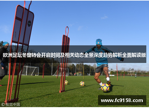 欧洲足坛冬窗转会开启时间及相关动态全景深度趋势解析全面解读版 欧洲足坛冬窗转会开启时间及相关动态全景深度趋势解析全面解读版