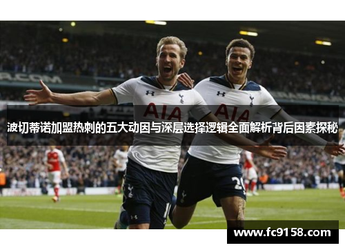 波切蒂诺加盟热刺的五大动因与深层选择逻辑全面解析背后因素探秘