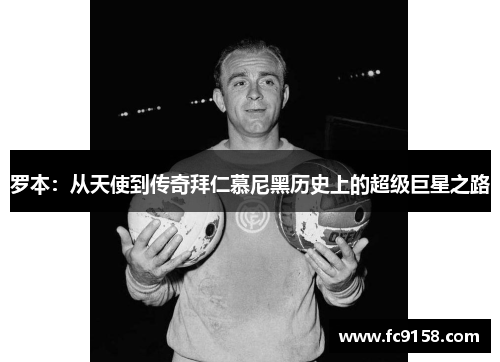 罗本:从天使到传奇拜仁慕尼黑历史上的超级巨星之路 罗本:从天使到传奇拜仁慕尼黑历史上的超级巨星之路